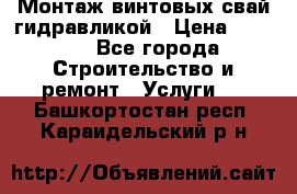 Монтаж винтовых свай гидравликой › Цена ­ 1 745 - Все города Строительство и ремонт » Услуги   . Башкортостан респ.,Караидельский р-н